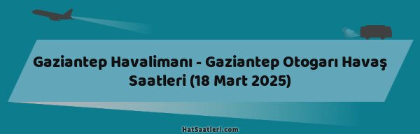 Gaziantep Havalimanı - Gaziantep Otogarı Havaş Saatleri (18 Mart 2025)